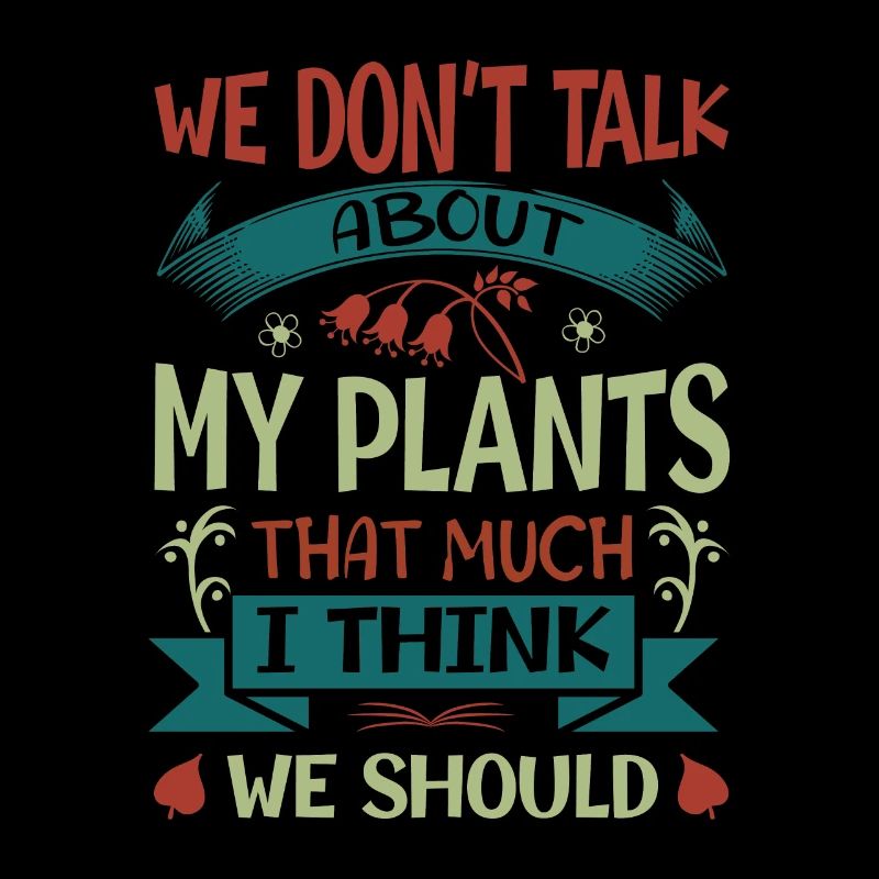 We Don't Talk About My Plants That Much I Think We