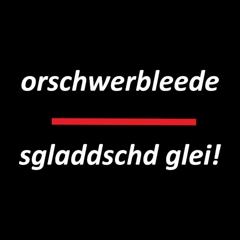 orschwerbleede gladdschd glei weiss