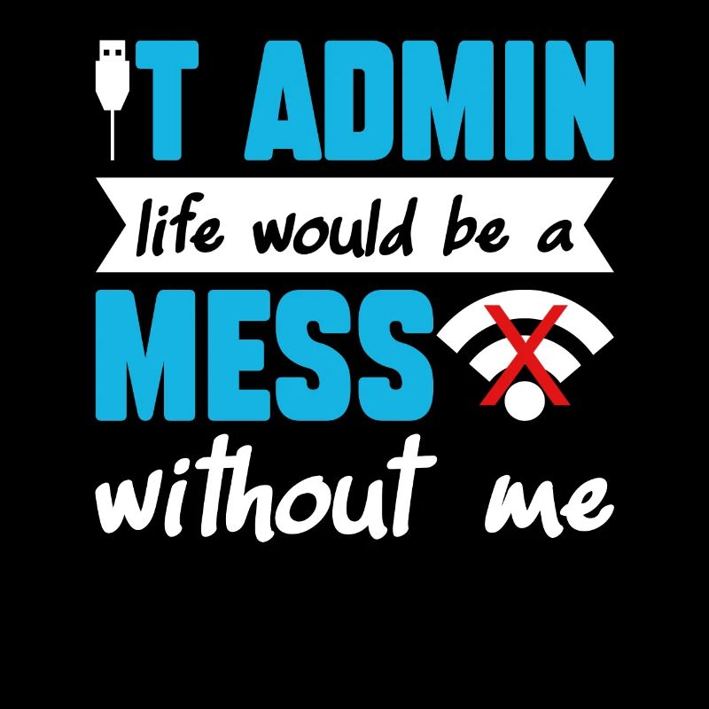IT Admin Life Would Be A Mess Without Me