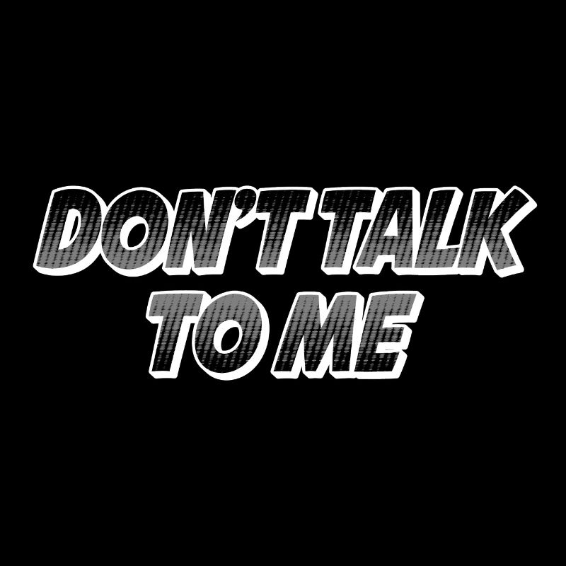 Dont talk to me