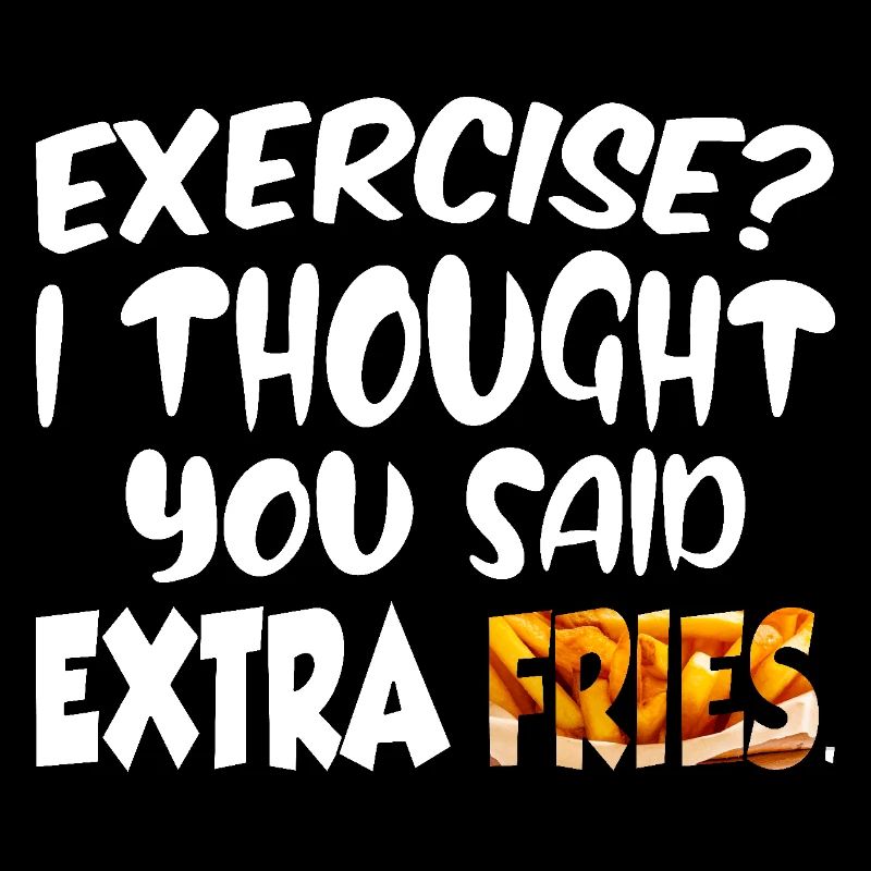 Excercise i thought you said extra fries
