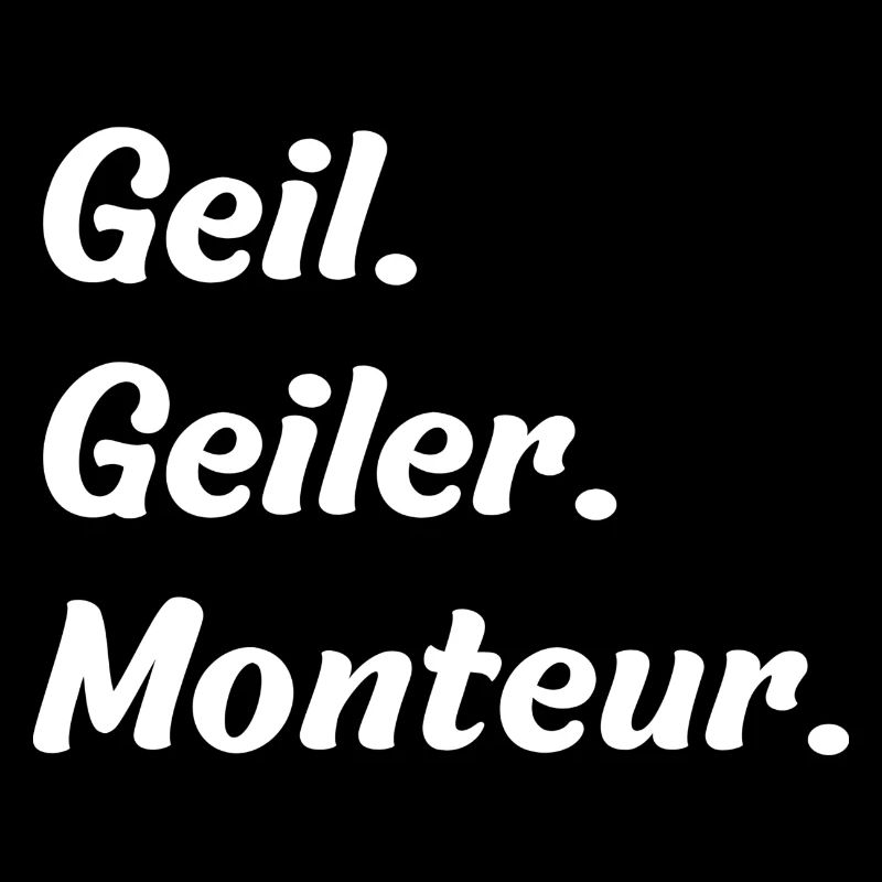 Geil. Geiler. Monteur
