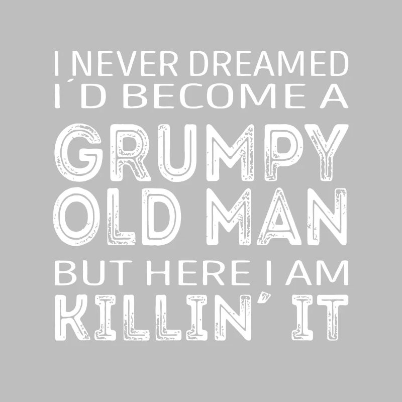 I never dreamed id be a grumpy old man here i am k