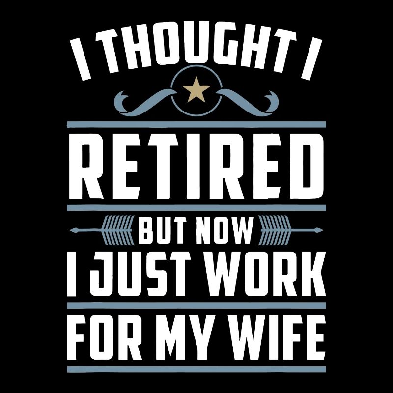 I Thought I Retired But Now I Just Work For My Wif