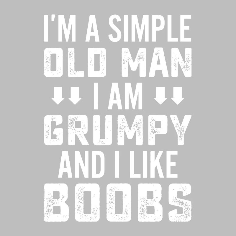 I'm A Simple Old Man I Am Grumpy And Like Boobs