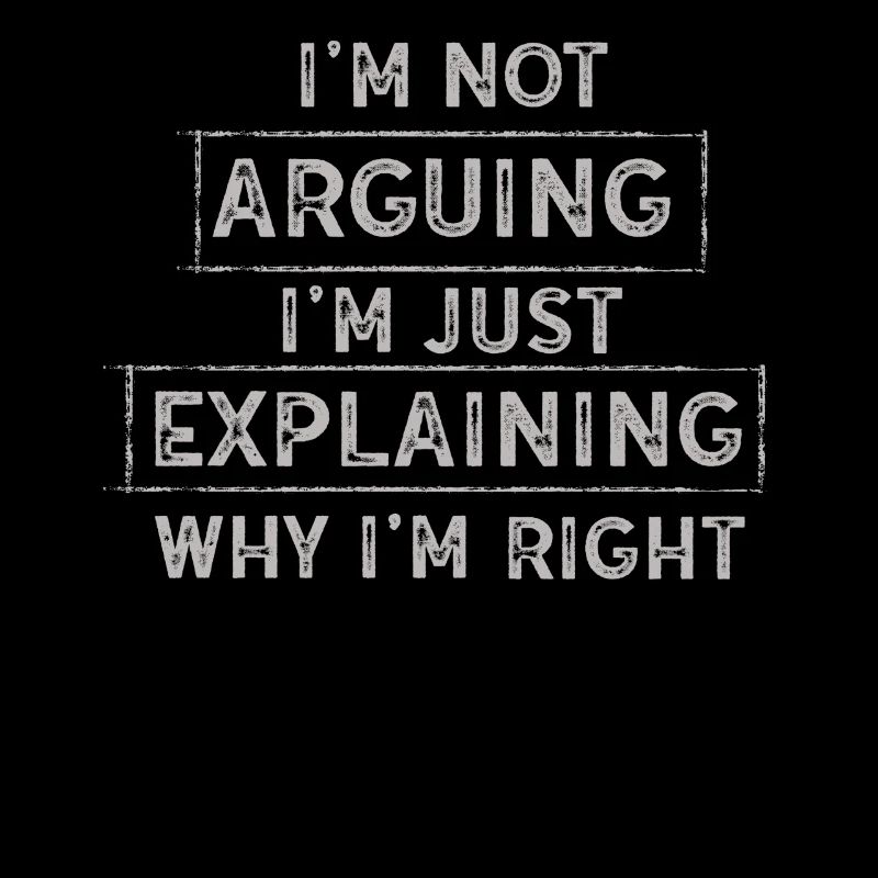 Im Not Arguing Im Just Explaining Why Im Right