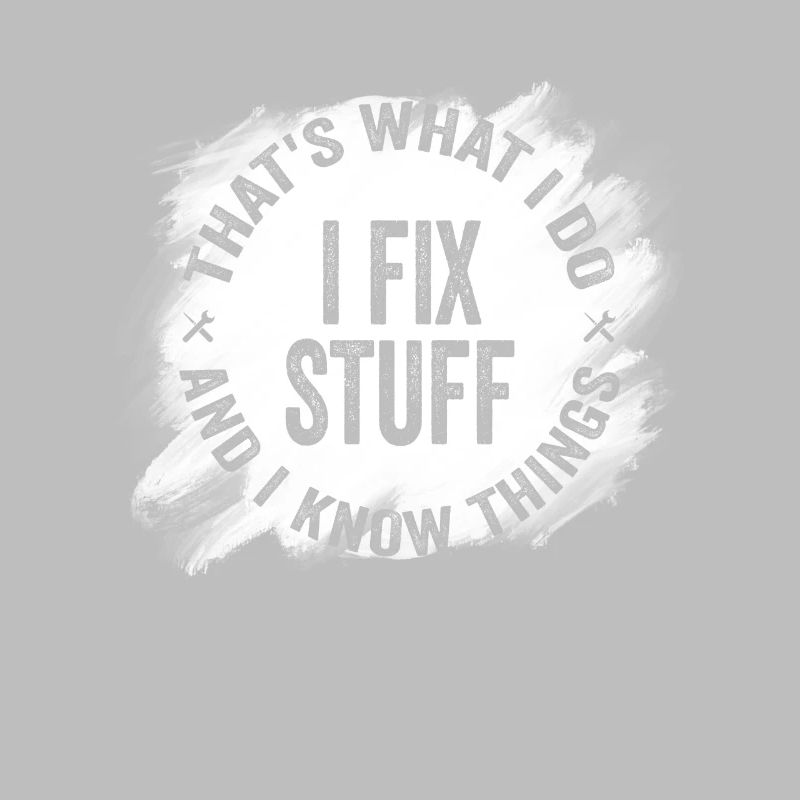 That's What I Do I Fix Stuff And I Know Things
