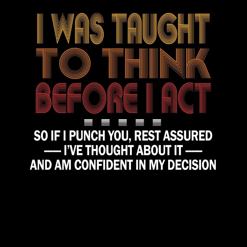 I Was Taught To Think Before I act Sarcasm