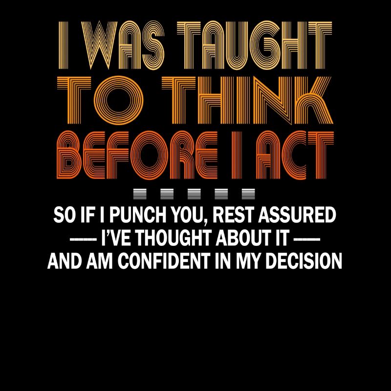 I Was Taught To Think Before I act Sarcasm