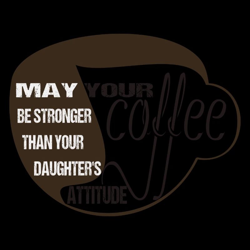 MAY YOUR COFFEE BE STRONGER THAN YOUR DAUGHTER'S
