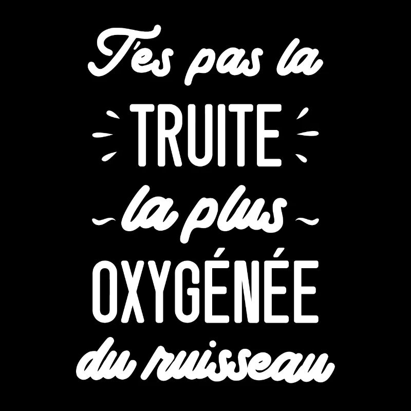 T'es pas la truite la plus oxygénée du ruisseau