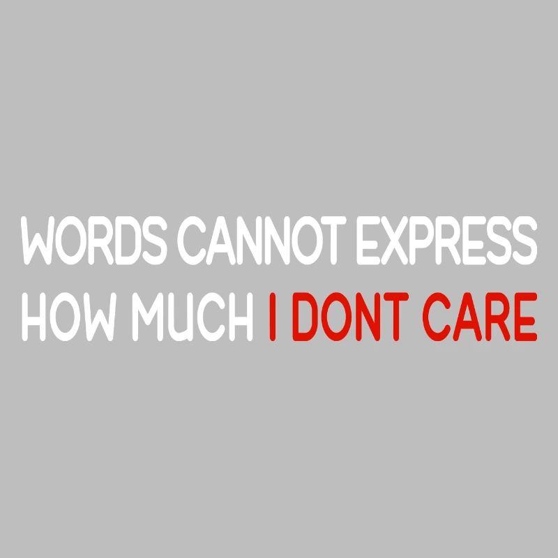 Words cannot express how much i dont care