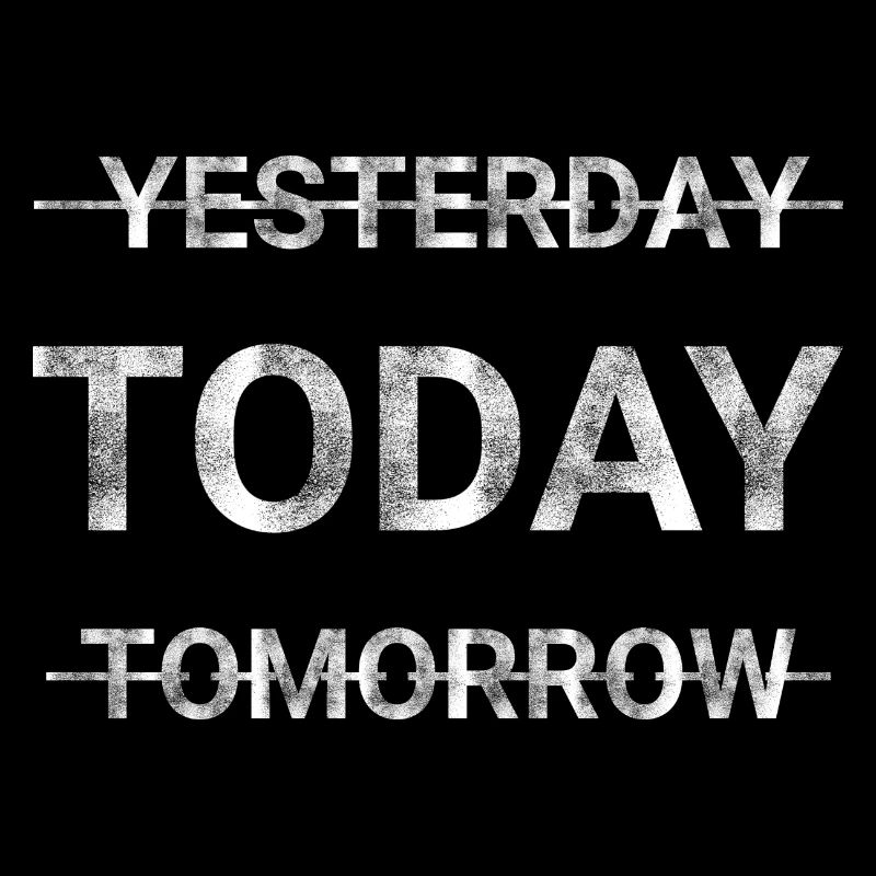 YESTERDAY TODAY TOMORROW