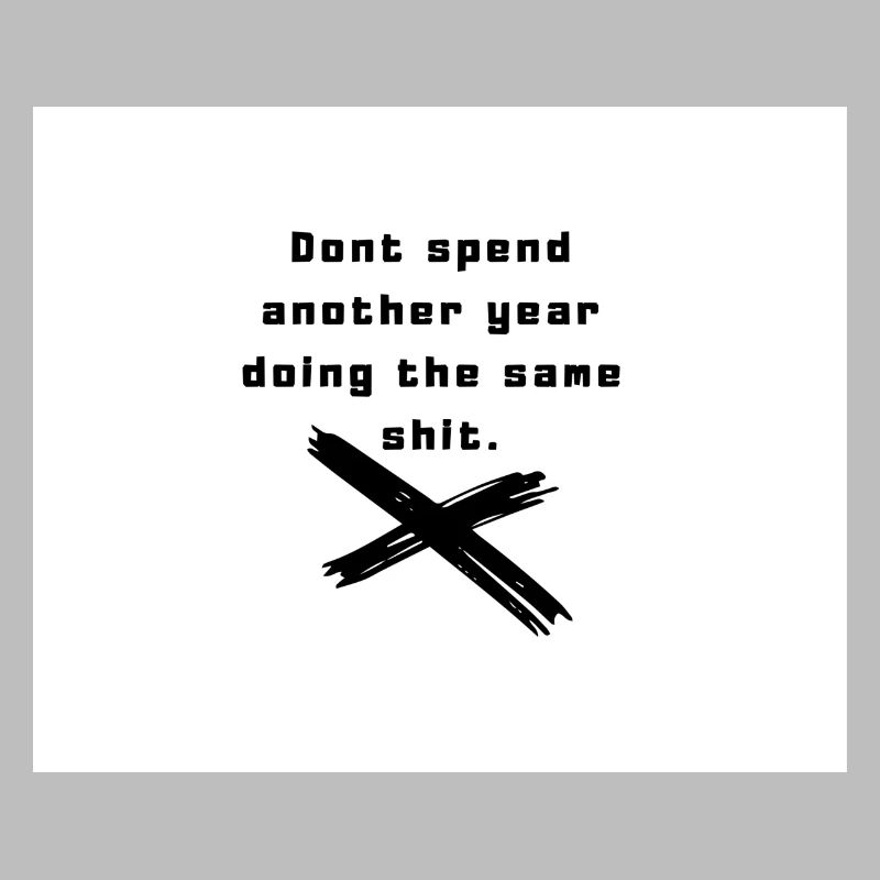 Dont spend another year doing the same shit