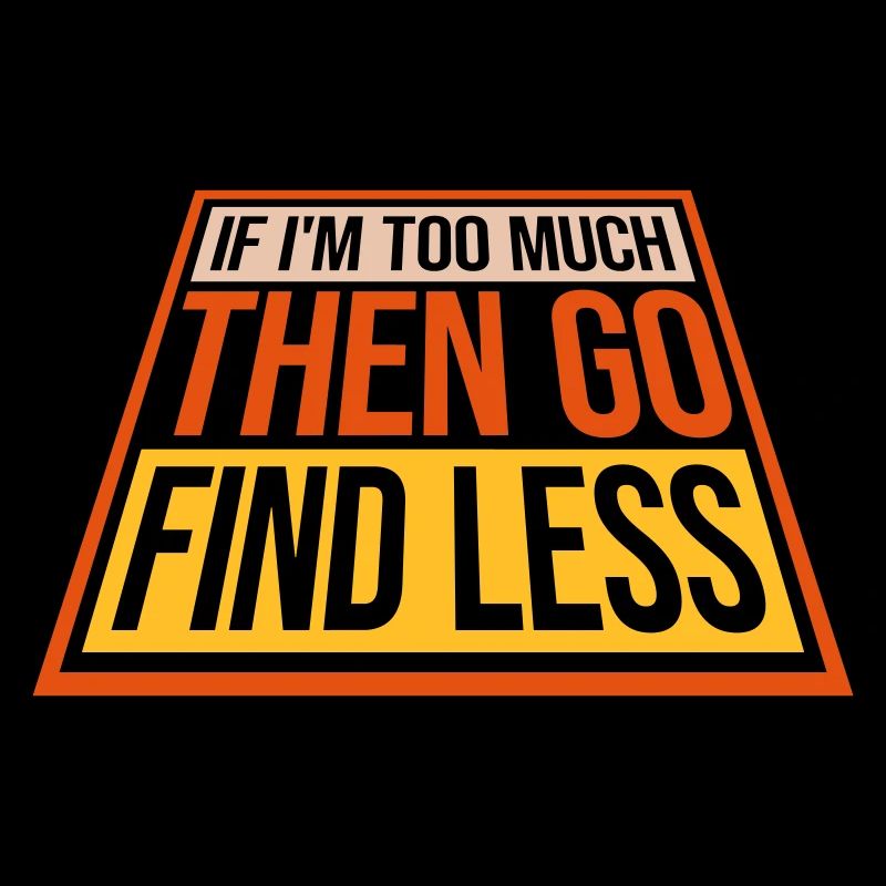 if im too much