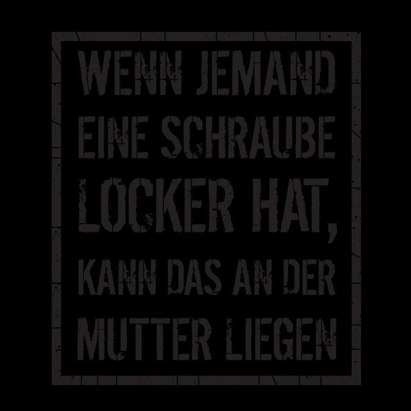 wenn jemand Schraube locker hat - Mutter, Spruch