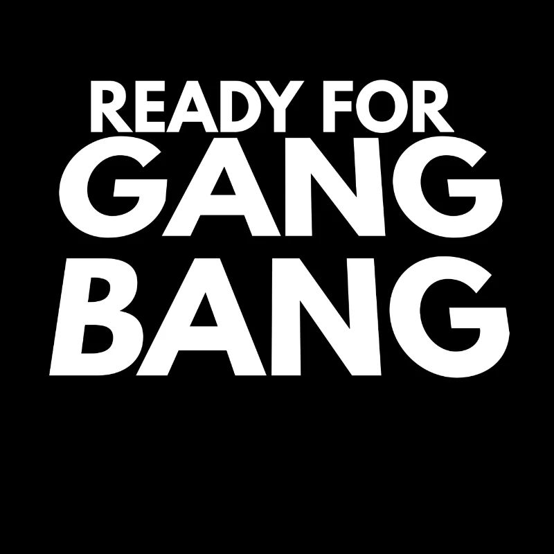 ready for gang bang