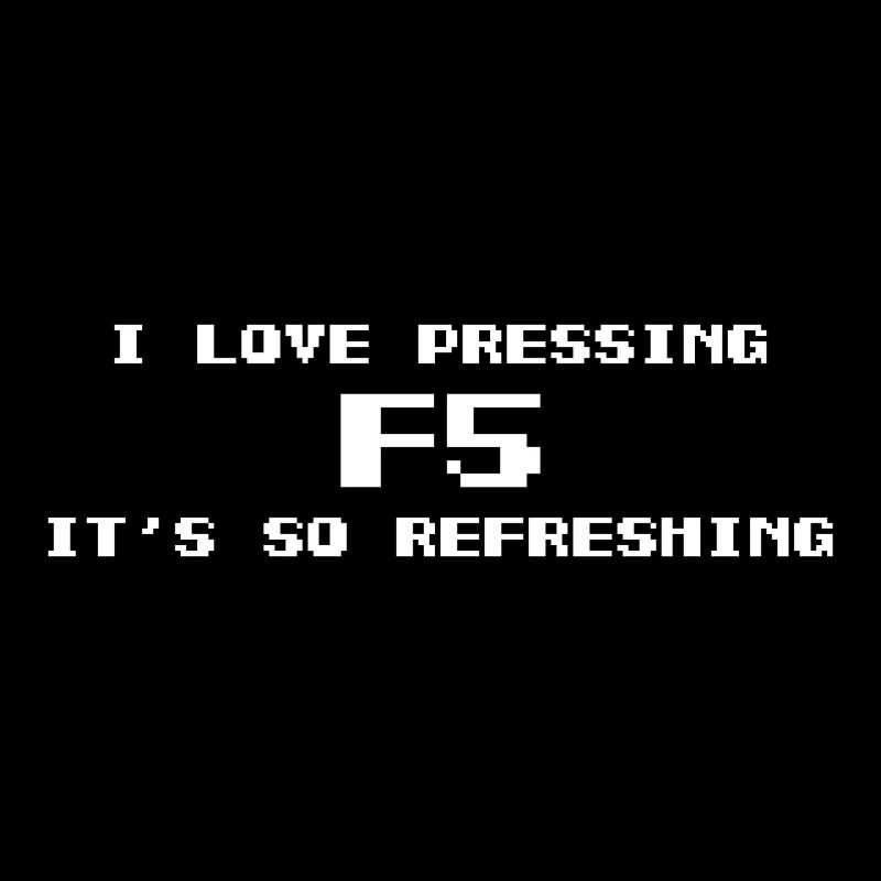I love pressing F5 it`s so Refreshing Nerd