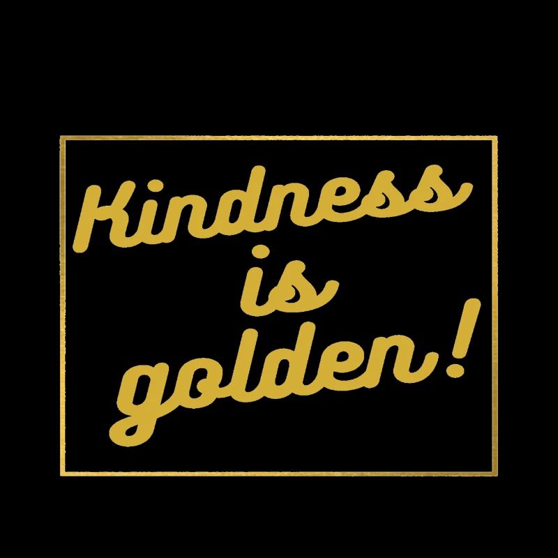 Kindness is golden