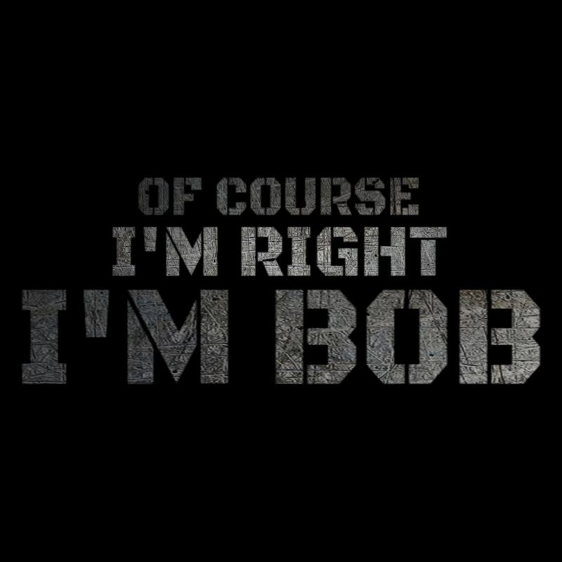 Of Course I'm Right I'm Bob