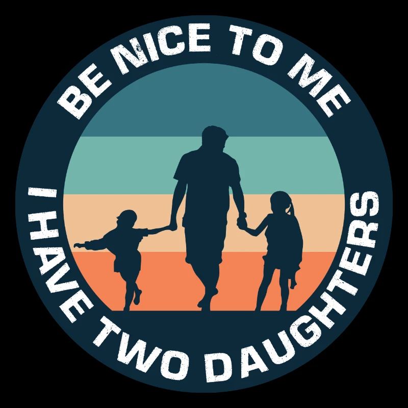 Be nice I have two daughters father daughter dad