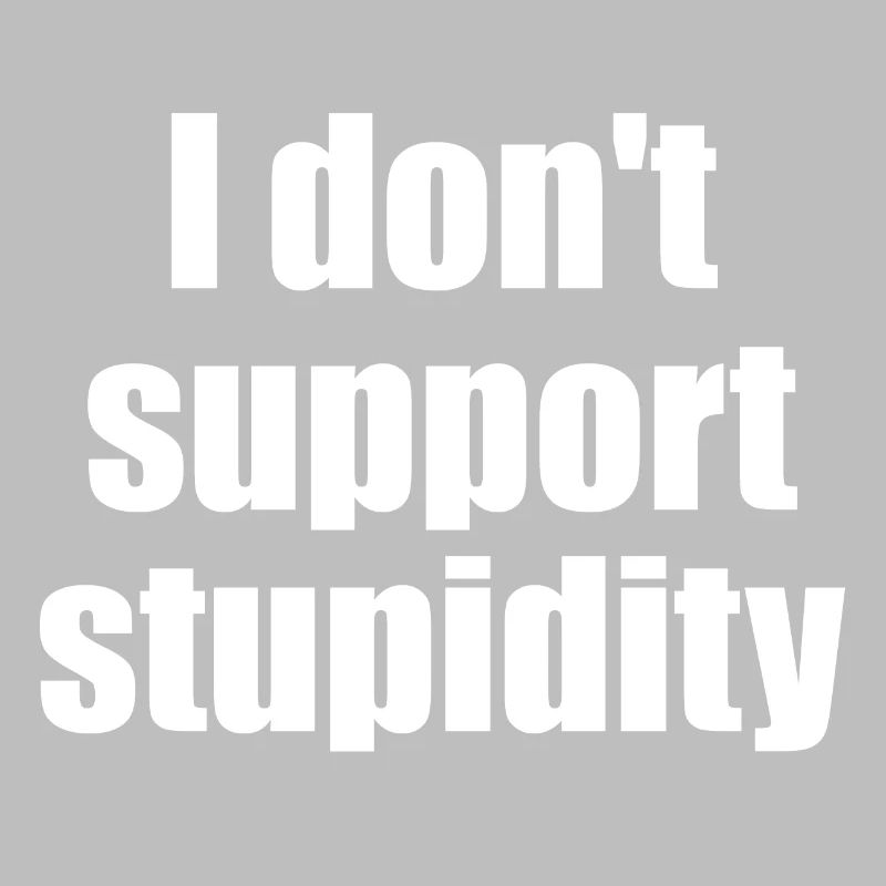 I don't support stupidity