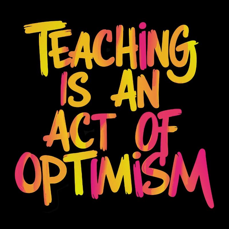 Teaching is optimism, being optimistic