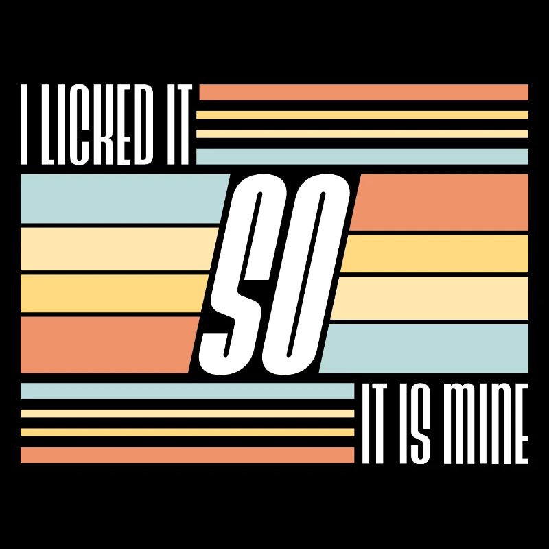 I Licked It So It Is Mine Lustiger Frecher Spruch
