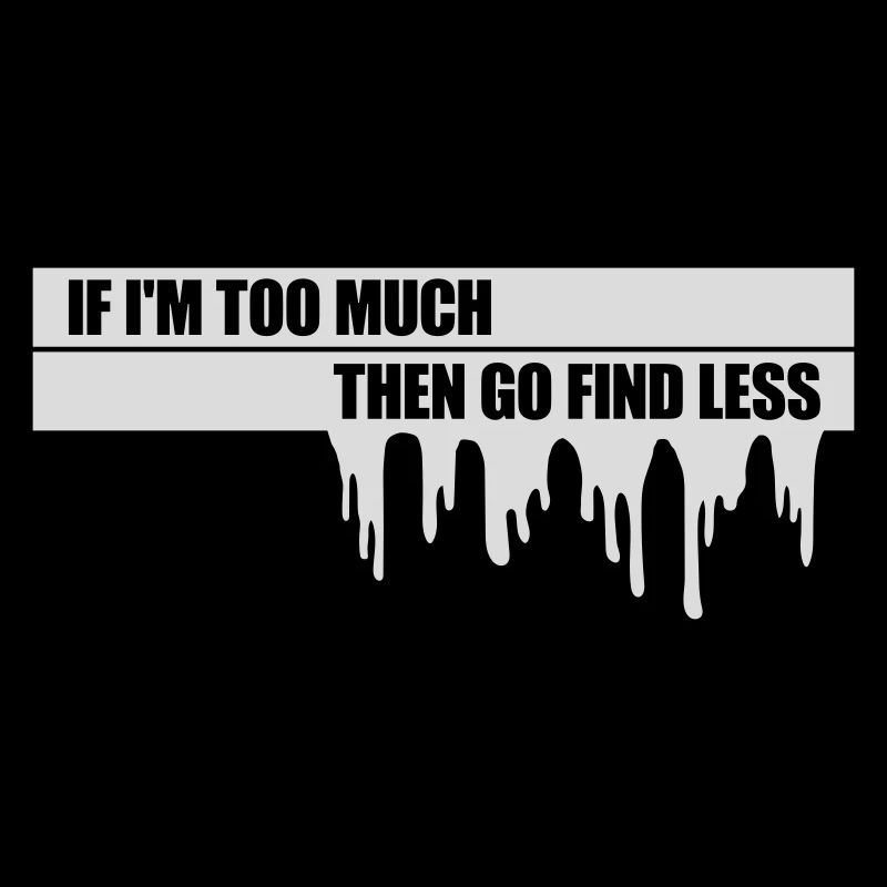 if im too much
