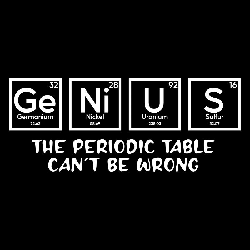 Genius The Periodic Table Can't Be Wrong