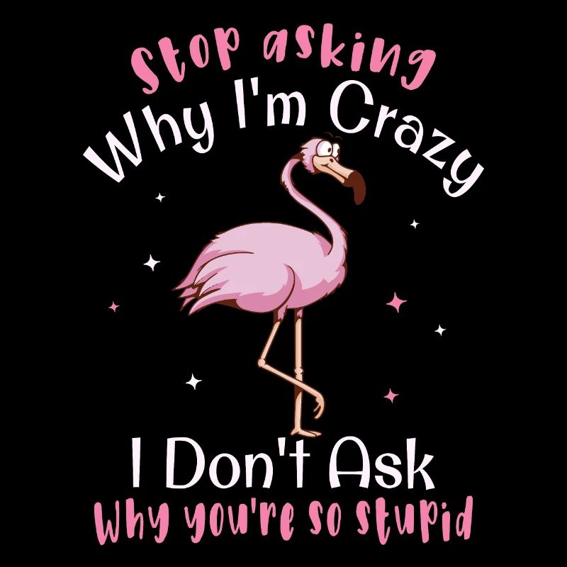 Stop asking why I'm crazy Funny flamingo