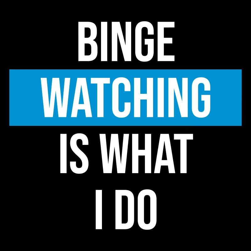 Binge Watching Is What I Do