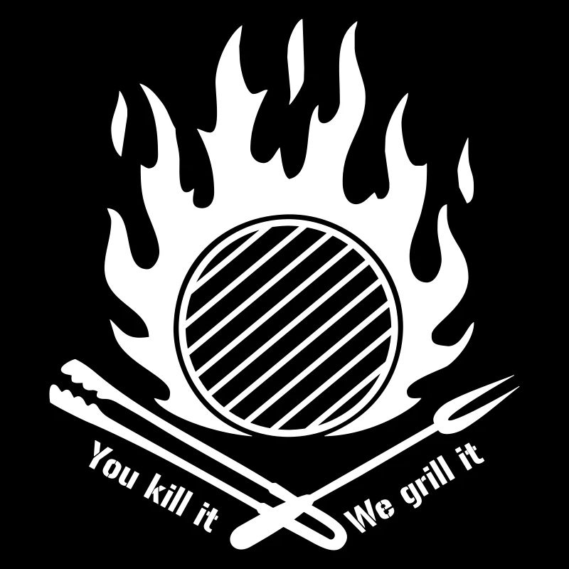 You kill it we grill it