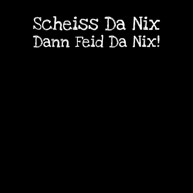 Scheiss Da Nix Dann Feid Da Nix!