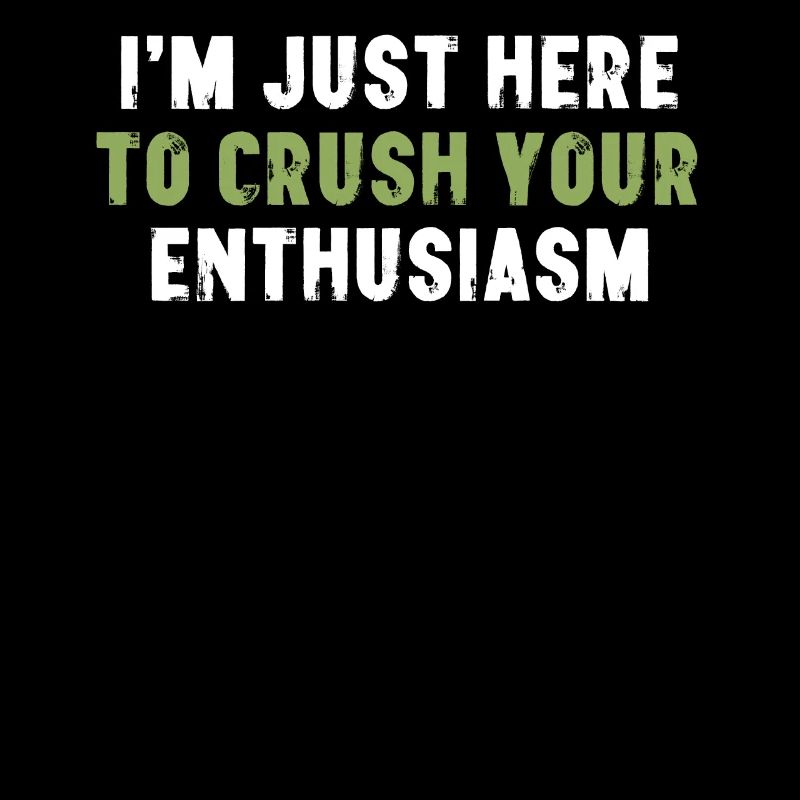 I'm Just Here To Crush Your Enthusiasm Sarcasm
