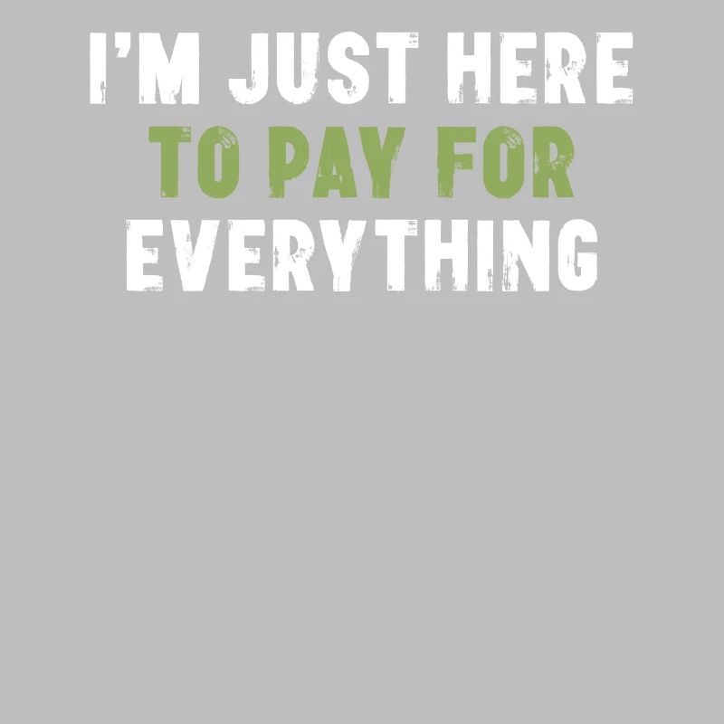 I'm Just Here To Pay For Everything Sarcasm