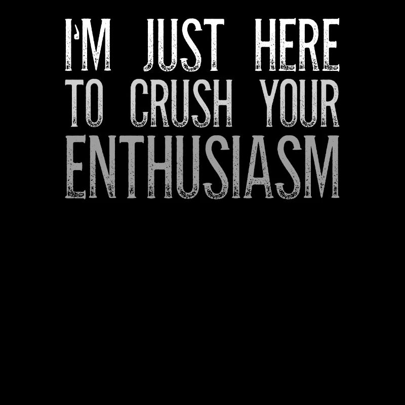 I'm Just Here To Crush Your Enthusiasm Sarcasm