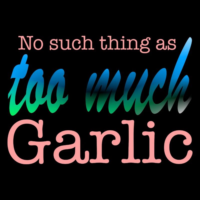 No such thing as too much Garlic