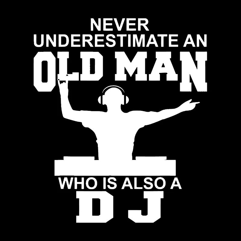 Never Underestimate An Old Man Who Is Also A DJ