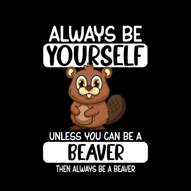 Always Be Yourself Unless You Can Be A Beaver