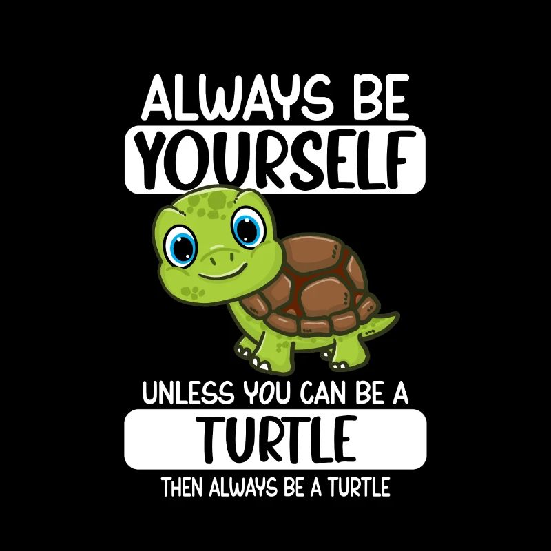Always Be Yourself Unless You Can Be A Turtle