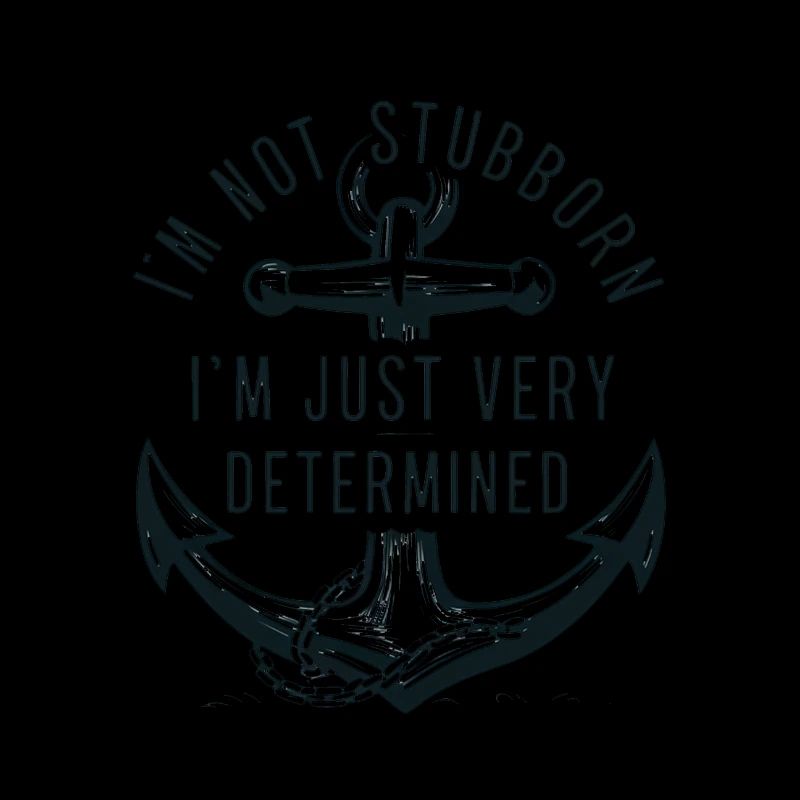 I'm not stubborn, I'm just very determined.