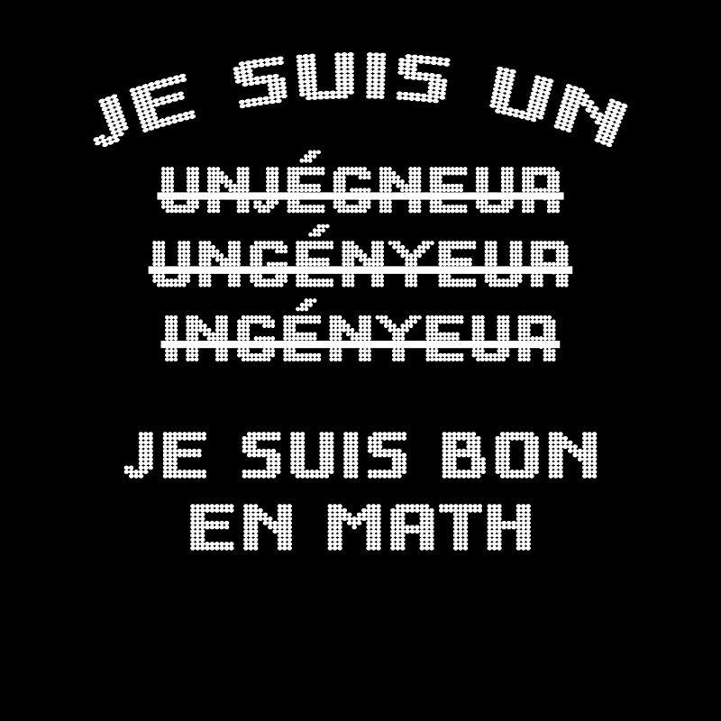Je suis un unjégneur, unjenyeur, ingényeur...math
