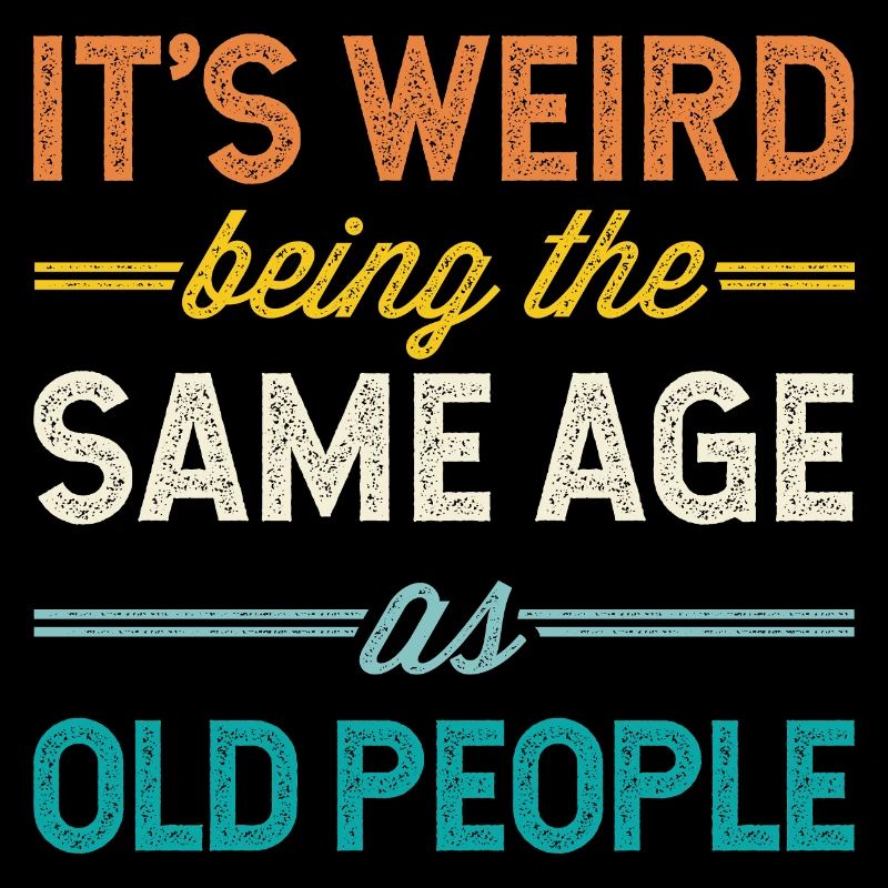 It's Weird Being The Same Age As Old People