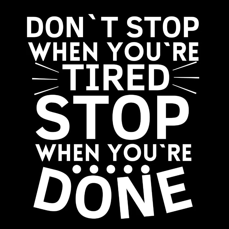 Don't stop when you're tired stop. Ready
