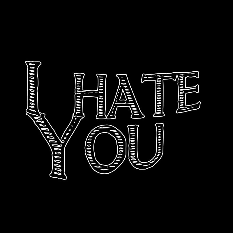 I hate you