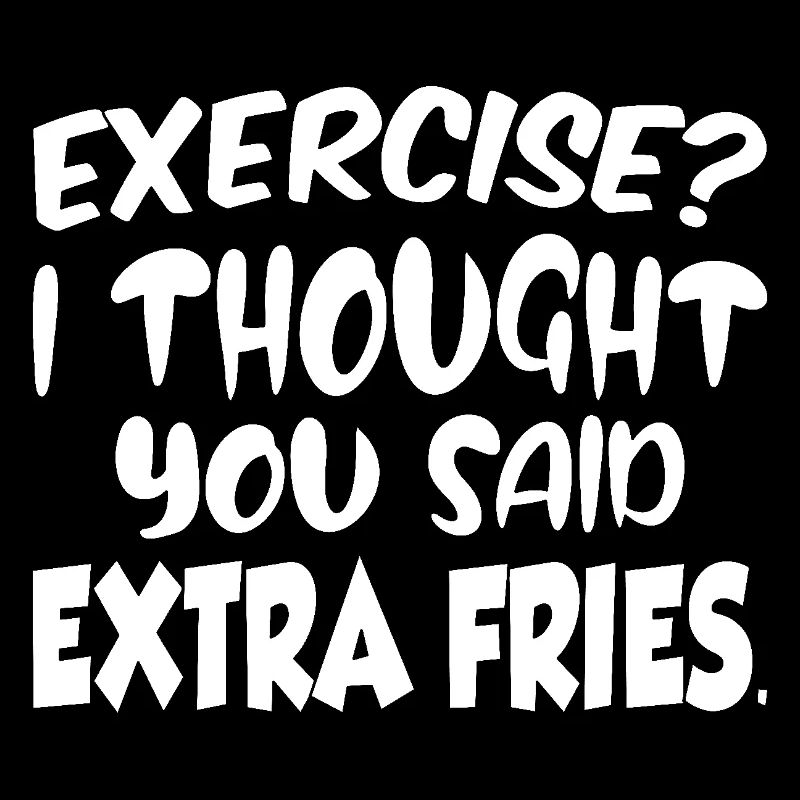 Excercise i thought you said extra fries