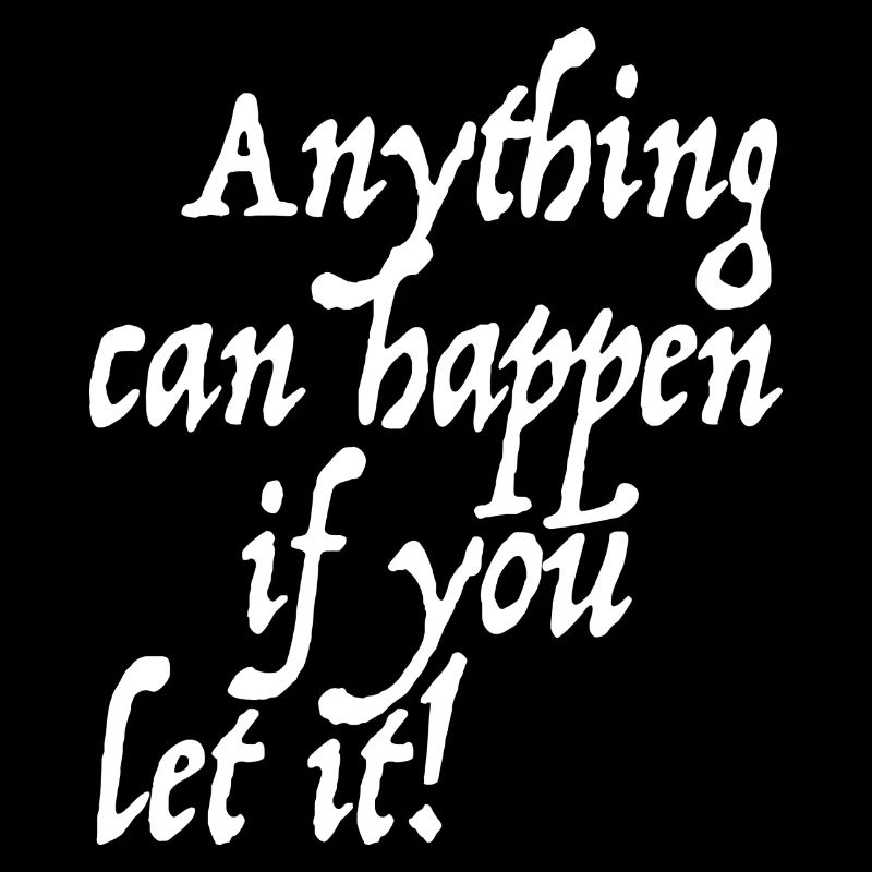 Anything can happen if you let it