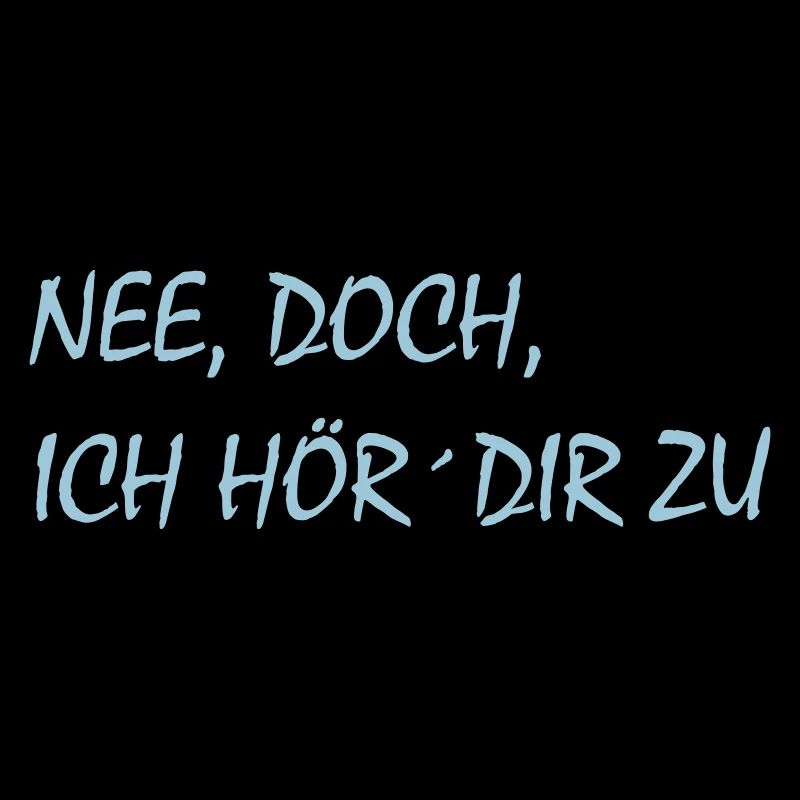 Nee, doch, ich hör´dir zu - cooler Spruch, krass