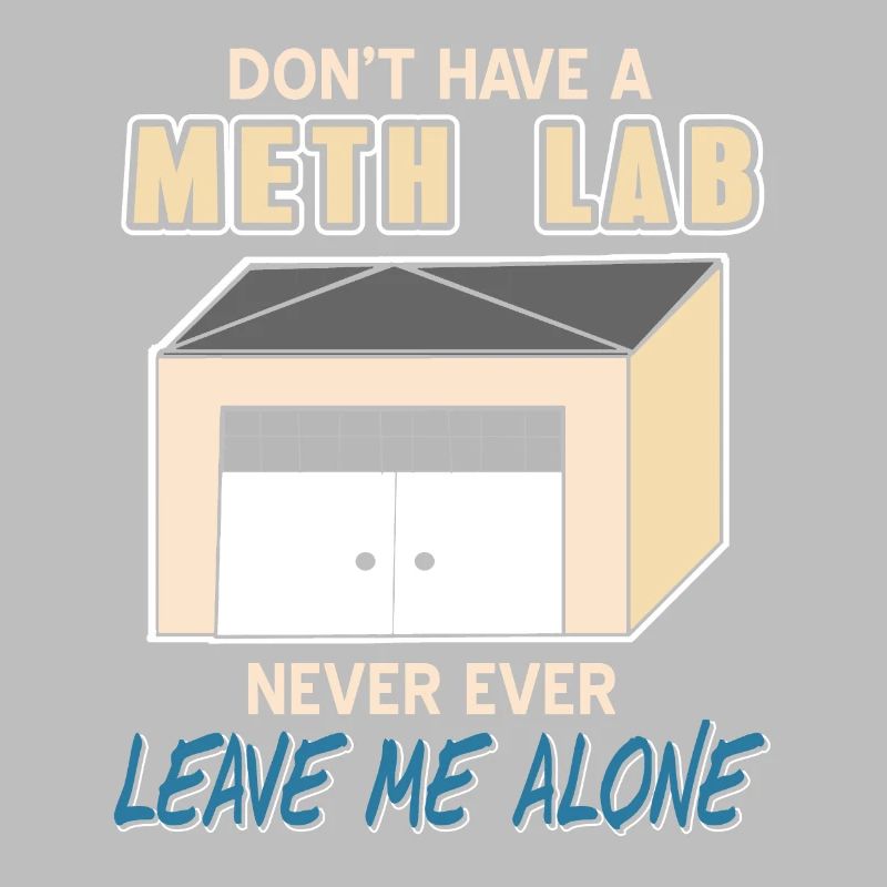 Don't Have A Meth Lab Never Ever Leave Me Alone